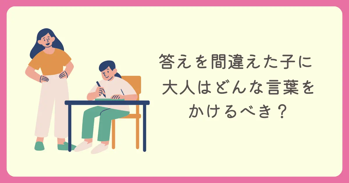 子どもが答えを間違えたとき、大人はどんな言葉をかけるべき？