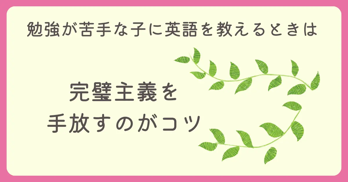 勉強が苦手な子に英語を教えるときは完璧主義を手放すのがコツ