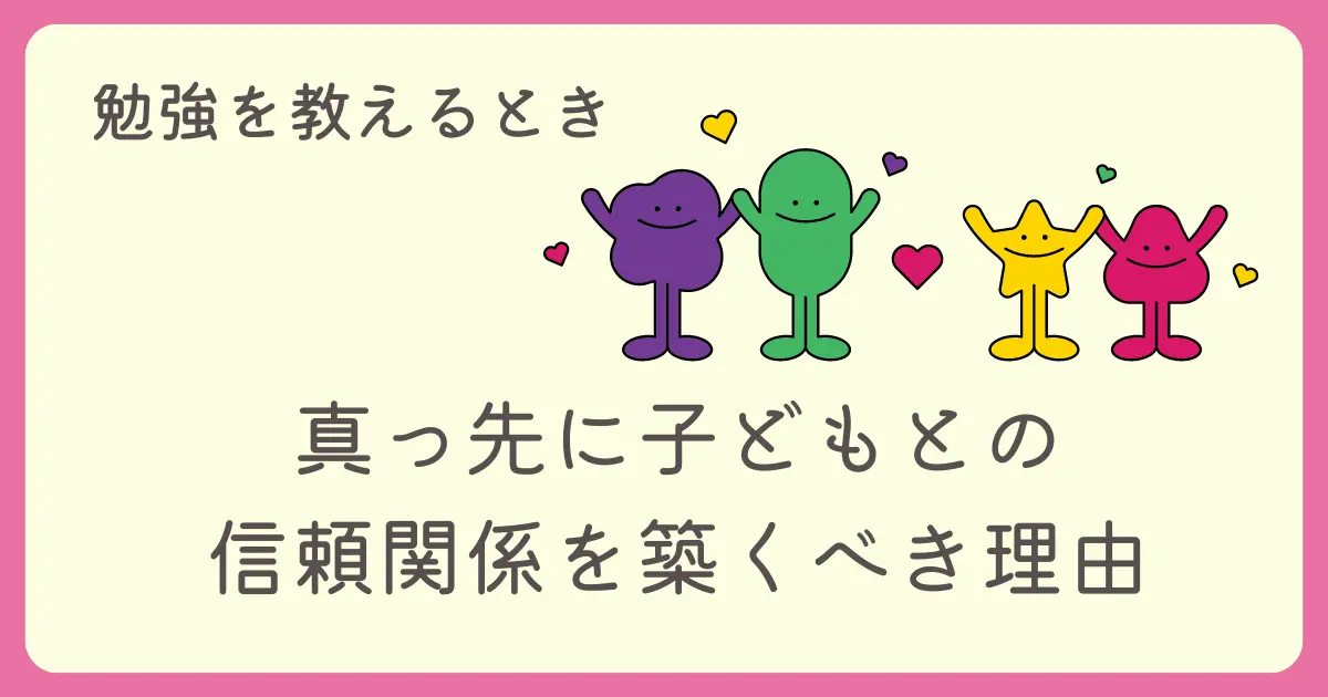 勉強を教えるとき、真っ先に子どもとの信頼関係を築くべき理由