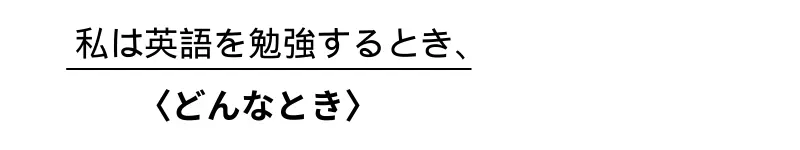 「私は英語を勉強するとき」は、「どんなとき」を表すカタマリ