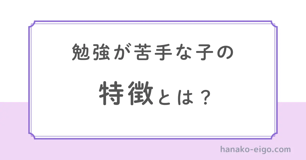 勉強が苦手な子の特徴とは？