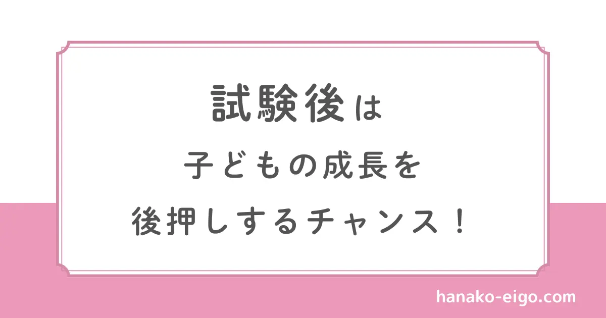 試験後は子どもの成長を後押しするチャンス