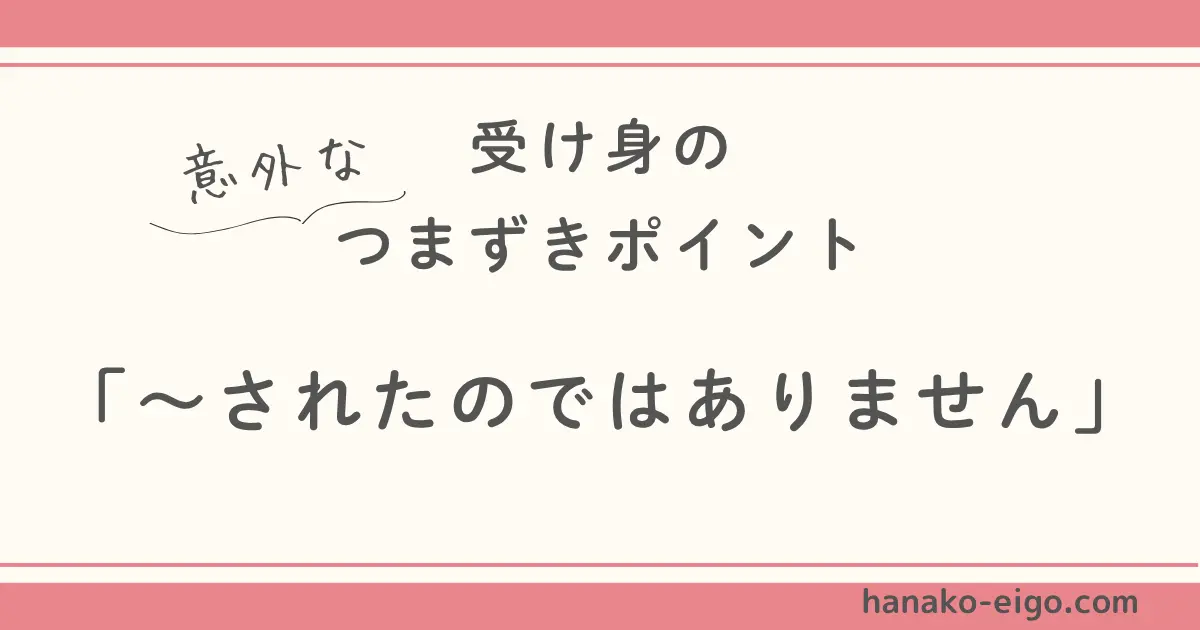受け身の意外なつまずきポイント「～されたのではありません」と書かれた画像